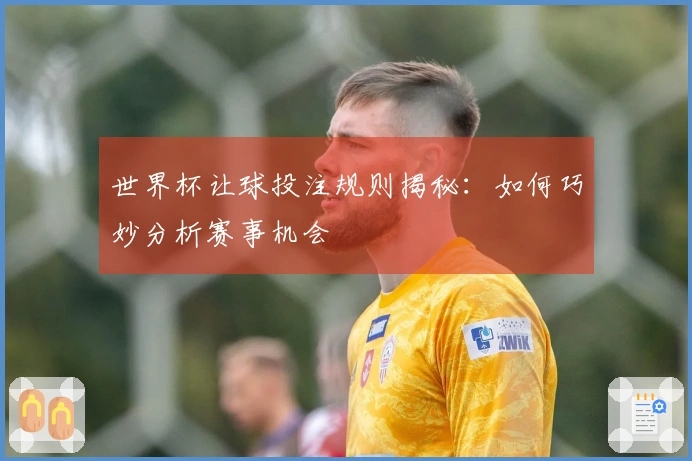 世界杯让球投注规则揭秘：如何巧妙分析赛事机会