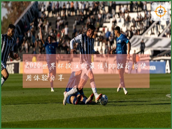 2026世界杯投注的最佳App推荐与使用体验分享
