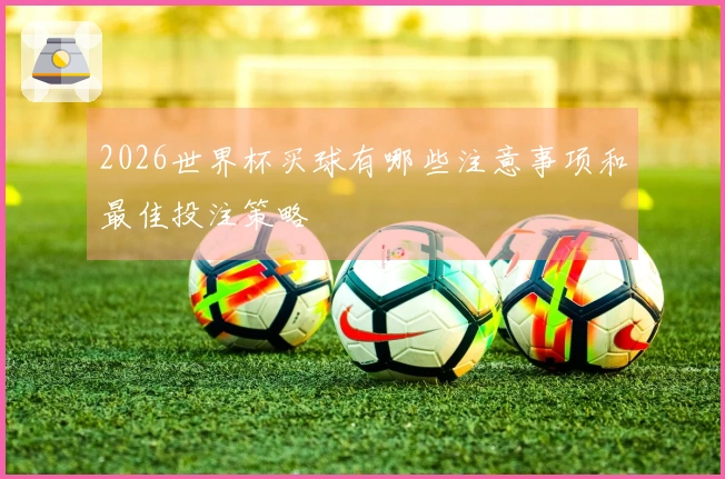2026世界杯买球有哪些注意事项和最佳投注策略