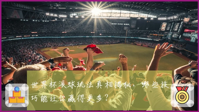 世界杯滚球玩法真相揭秘，哪些技巧能让你赢得更多？