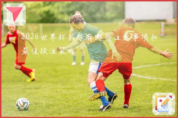 2026世界杯买球有哪些注意事项和最佳投注策略