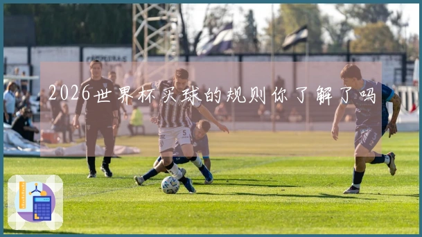 2026世界杯买球的规则你了解了吗