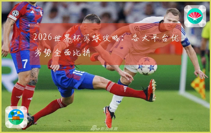 2026世界杯买球攻略：各大平台优劣势全面比拼