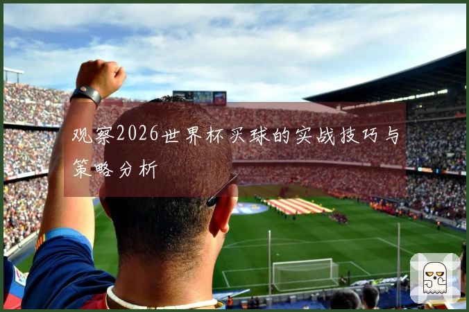 观察2026世界杯买球的实战技巧与策略分析