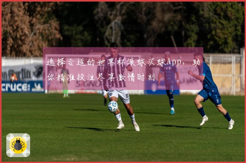 选择合适的世界杯滚球买球App,助你精准投注尽享激情时刻