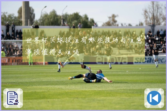 世界杯买球投注有哪些技巧与注意事项值得关注吗