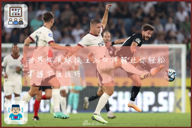 世界杯滚球投注入口详解让你轻松掌握下注技巧