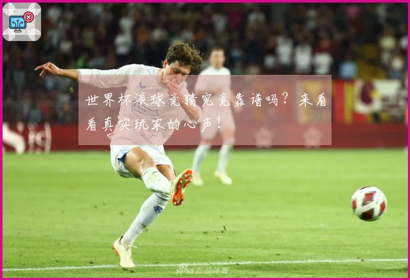 世界杯滚球竞猜究竟靠谱吗？来看看真实玩家的心声！