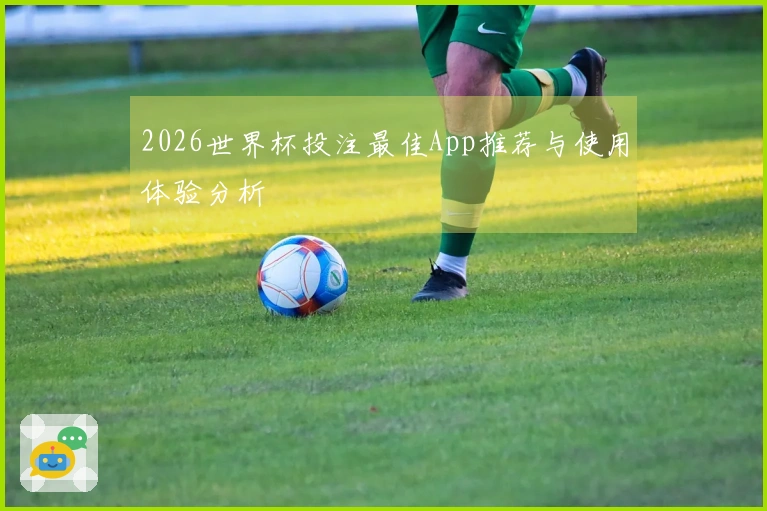 2026世界杯投注最佳App推荐与使用体验分析
