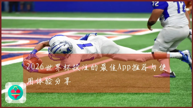 2026世界杯投注的最佳App推荐与使用体验分享