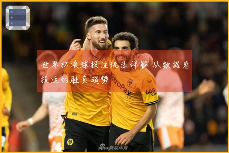 世界杯滚球投注玩法详解 从数据看投注的胜负趋势