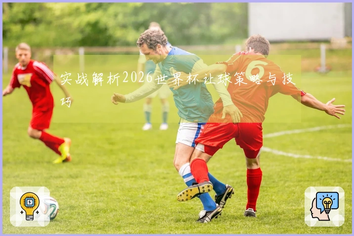 实战解析2026世界杯让球策略与技巧