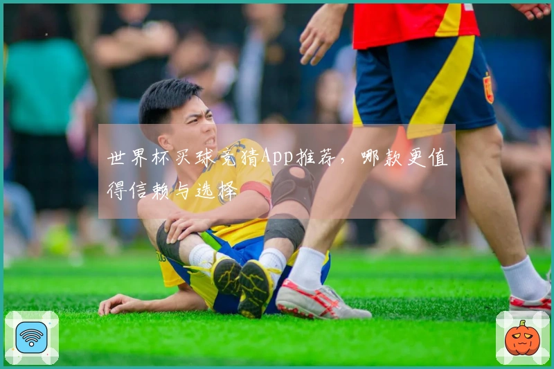 世界杯买球竞猜App推荐，哪款更值得信赖与选择