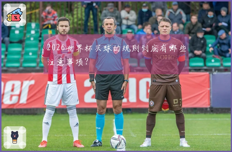 2026世界杯买球的规则到底有哪些注意事项？