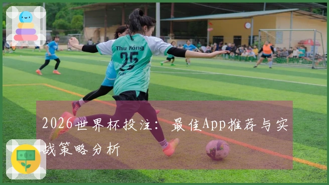 2026世界杯投注：最佳App推荐与实战策略分析