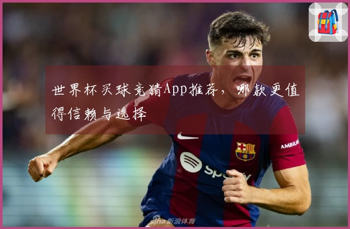 世界杯买球竞猜App推荐，哪款更值得信赖与选择